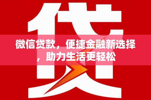 平潭微信贷款，便捷金融新选择，助力生活更轻松