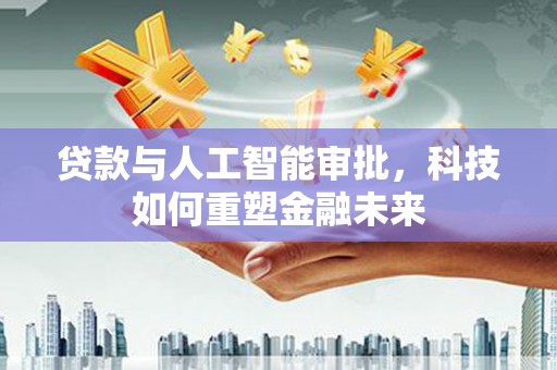 平潭贷款与人工智能审批，科技如何重塑金融未来