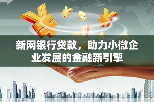 平潭新网银行贷款，助力小微企业发展的金融新引擎