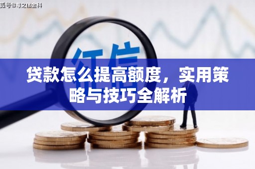 平潭贷款怎么提高额度，实用策略与技巧全解析