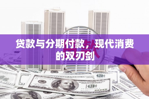 平潭贷款与分期付款，现代消费的双刃剑
