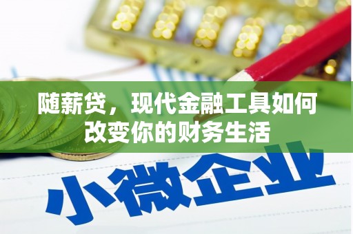 平潭随薪贷，现代金融工具如何改变你的财务生活