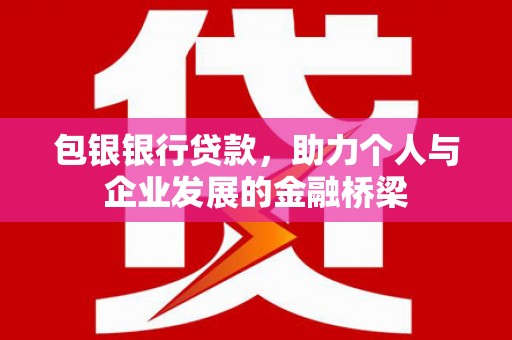 平潭包银银行贷款，助力个人与企业发展的金融桥梁