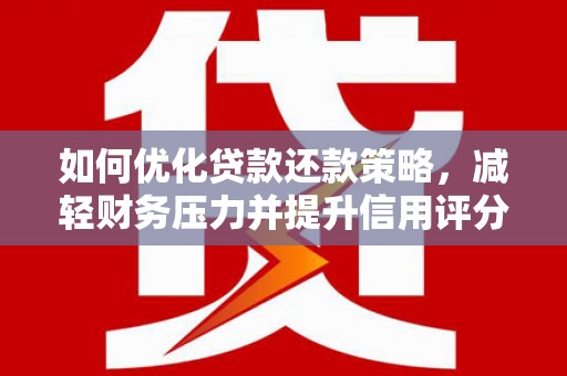 平潭如何优化贷款还款策略，减轻财务压力并提升信用评分