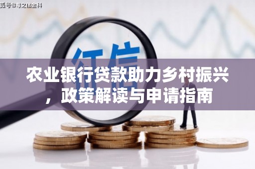 平潭农业银行贷款助力乡村振兴，政策解读与申请指南