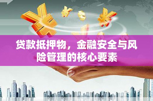平潭贷款抵押物，金融安全与风险管理的核心要素