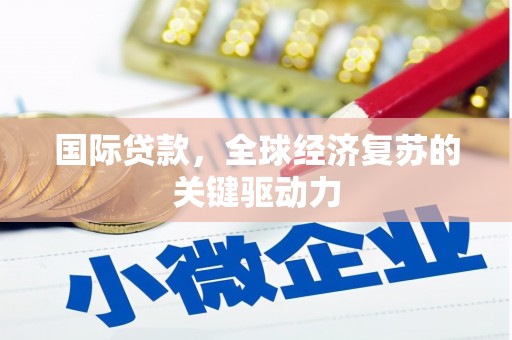 平潭国际贷款，全球经济复苏的关键驱动力