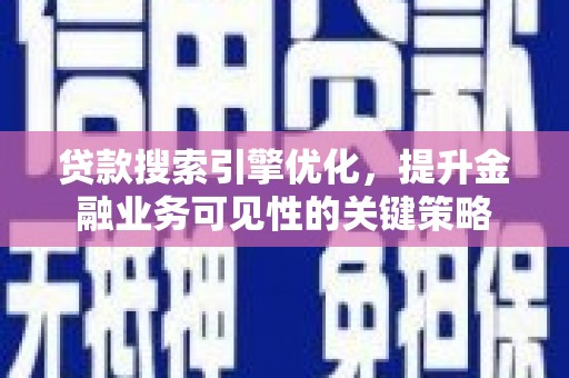 平潭贷款搜索引擎优化，提升金融业务可见性的关键策略