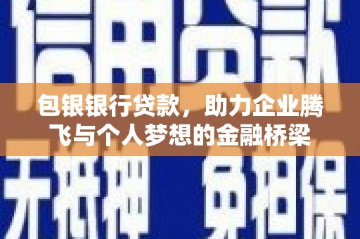 平潭包银银行贷款，助力企业腾飞与个人梦想的金融桥梁