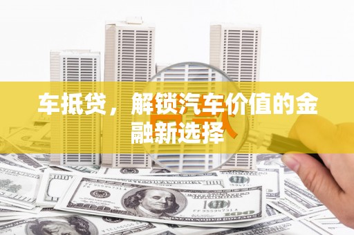 平潭车抵贷，解锁汽车价值的金融新选择
