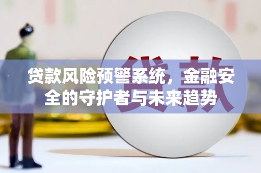 平潭贷款风险预警系统，金融安全的守护者与未来趋势