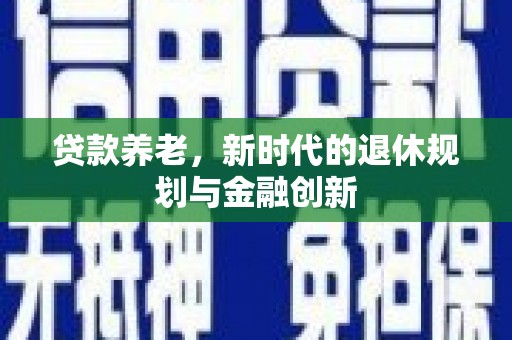 平潭贷款养老，新时代的退休规划与金融创新