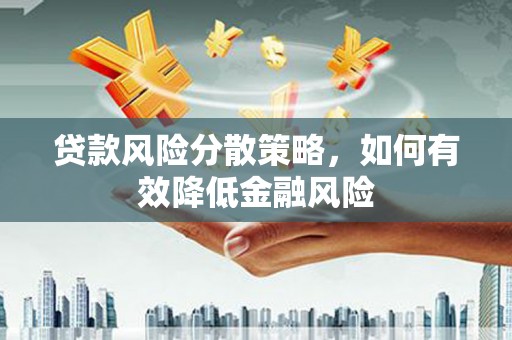 平潭贷款风险分散策略，如何有效降低金融风险