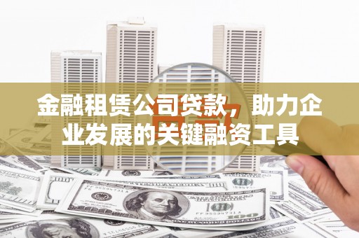 平潭金融租赁公司贷款，助力企业发展的关键融资工具