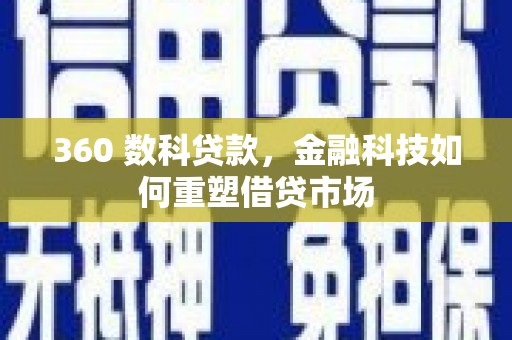 平潭360 数科贷款，金融科技如何重塑借贷市场