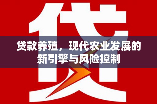 平潭贷款养殖，现代农业发展的新引擎与风险控制