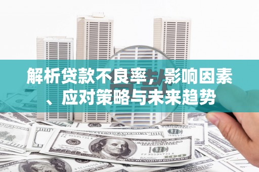 平潭解析贷款不良率，影响因素、应对策略与未来趋势