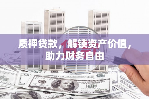 平潭质押贷款，解锁资产价值，助力财务自由