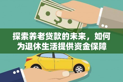 平潭探索养老贷款的未来，如何为退休生活提供资金保障