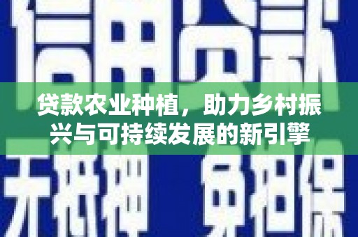 平潭贷款农业种植，助力乡村振兴与可持续发展的新引擎