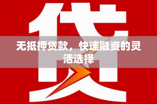 平潭无抵押贷款，快速融资的灵活选择