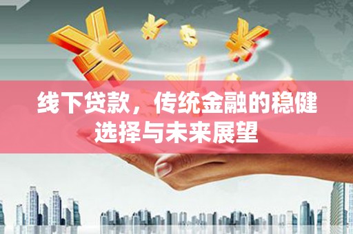 平潭线下贷款，传统金融的稳健选择与未来展望