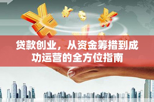 平潭贷款创业，从资金筹措到成功运营的全方位指南