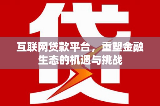 平潭互联网贷款平台，重塑金融生态的机遇与挑战