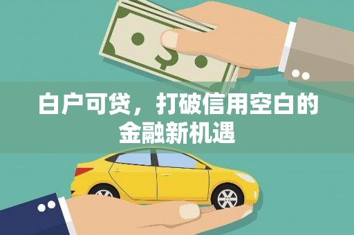 平潭白户可贷，打破信用空白的金融新机遇