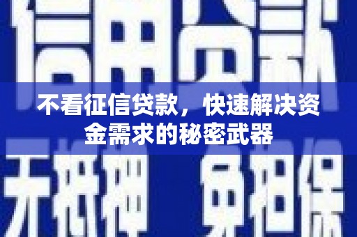 平潭不看征信贷款，快速解决资金需求的秘密武器