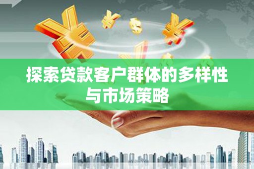 平潭探索贷款客户群体的多样性与市场策略