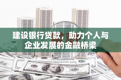 平潭建设银行贷款，助力个人与企业发展的金融桥梁
