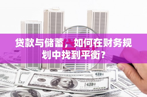 平潭贷款与储蓄，如何在财务规划中找到平衡？