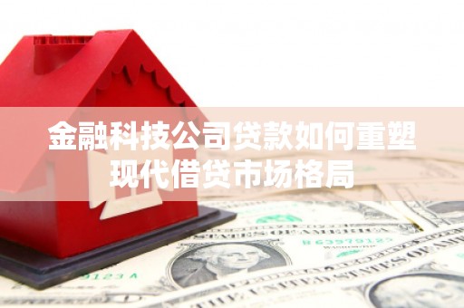 平潭金融科技公司贷款如何重塑现代借贷市场格局
