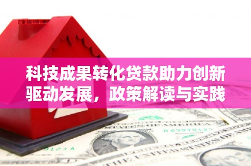 平潭科技成果转化贷款助力创新驱动发展，政策解读与实践探索