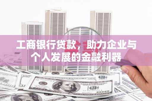 平潭工商银行贷款，助力企业与个人发展的金融利器