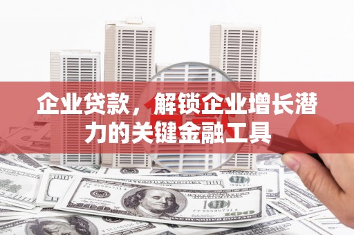 平潭企业贷款，解锁企业增长潜力的关键金融工具
