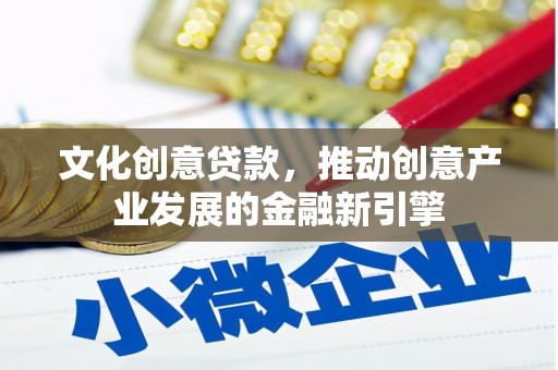 平潭文化创意贷款，推动创意产业发展的金融新引擎