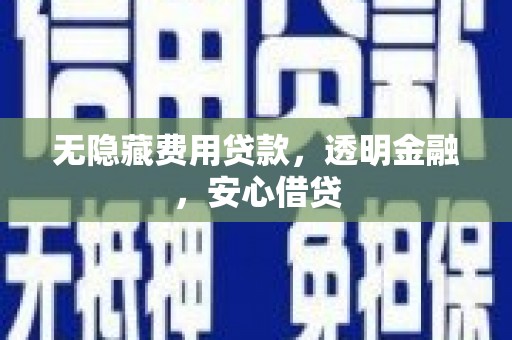 平潭无隐藏费用贷款，透明金融，安心借贷