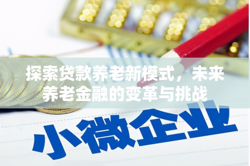 平潭探索贷款养老新模式，未来养老金融的变革与挑战