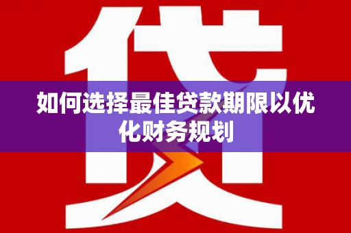 平潭如何选择最佳贷款期限以优化财务规划