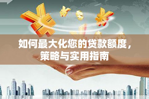 平潭如何最大化您的贷款额度，策略与实用指南