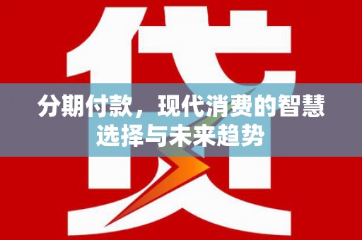 平潭分期付款，现代消费的智慧选择与未来趋势