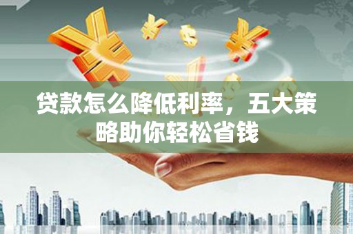 平潭贷款怎么降低利率，五大策略助你轻松省钱