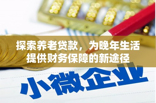 平潭探索养老贷款，为晚年生活提供财务保障的新途径