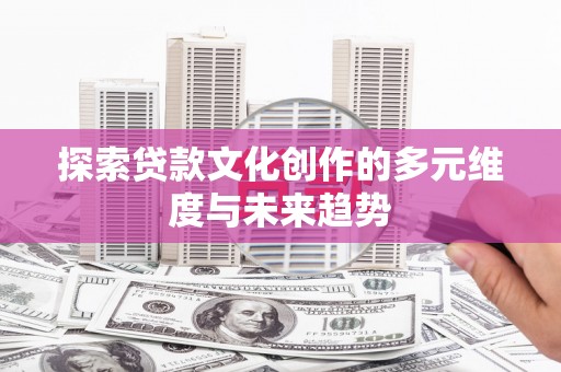 平潭探索贷款文化创作的多元维度与未来趋势