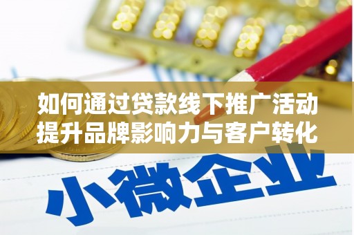平潭如何通过贷款线下推广活动提升品牌影响力与客户转化率