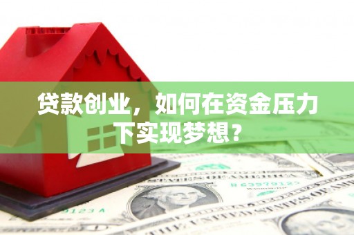 平潭贷款创业，如何在资金压力下实现梦想？