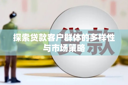 平潭探索贷款客户群体的多样性与市场策略