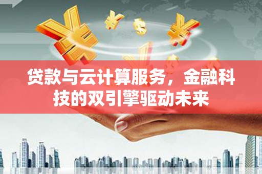 平潭贷款与云计算服务，金融科技的双引擎驱动未来